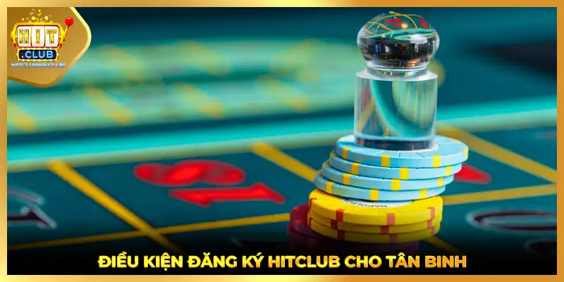 Điều kiện đăng ký HITCLUB cho tân binh