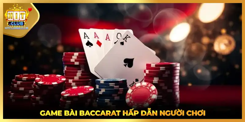 Game bài Baccarat hấp dẫn người chơi