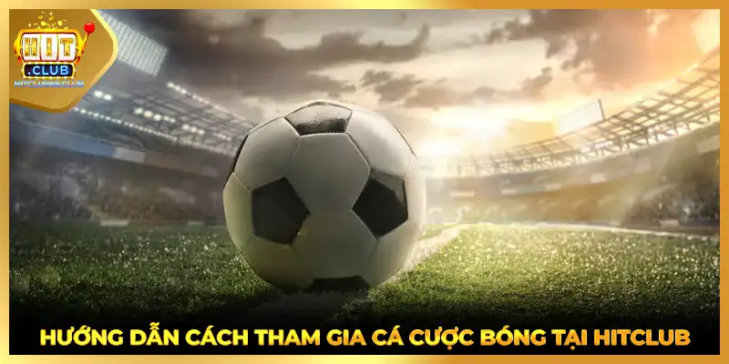 Hướng dẫn cách tham gia cá cược bóng tại HITCLUB