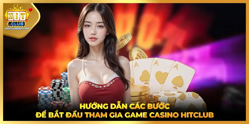 Hướng dẫn các bước để bắt đầu tham gia game casino HITCLUB