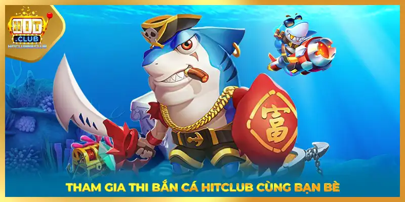 Tham gia thi bắn cá HITCLUB cùng bạn bè 