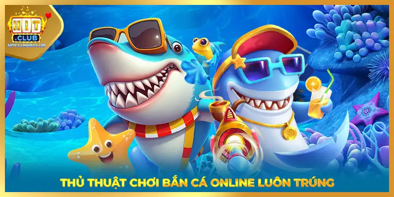 Thủ thuật chơi bắn cá online luôn trúng 